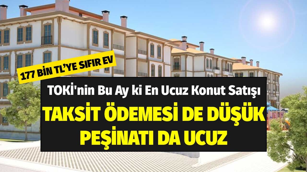 177 Bin TL'ye Sıfır Ev! TOKİ'nin Bu Ay ki En Ucuz Konut Satışı Taksiti de, Peşinatı da Çok Düşük