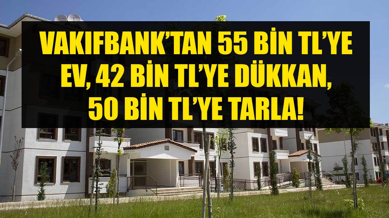 Vakıfbank'tan 55 Bin TL'ye Ev, 42 Bin TL'ye Dükkan, 50 Bin TL'ye Tarla!