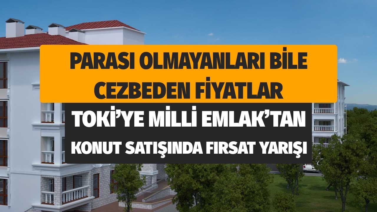 Parası Olmayanları Bile Cezbeden Fiyatlar! TOKİ'yle Milli Emlak'tan Konut Satışında Fırsat Yarışı