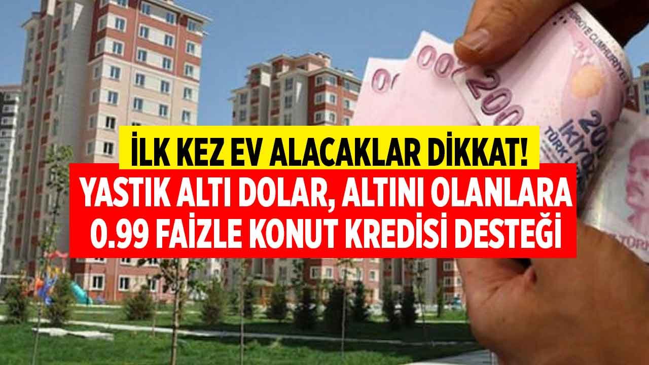 İlk Defa Ev Alacaklar İçin Dev Kampanya: Dolar ve Altın Bozdurana 0.99 Faizle Konut Kredisi Desteği!