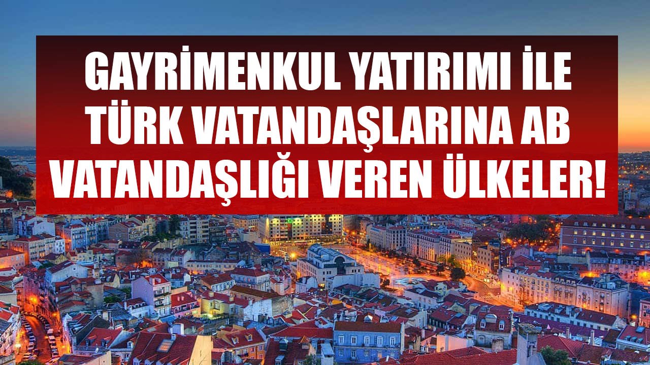 Gayrimenkul Yatırımı İle Türk Vatandaşlarına AB Vatandaşlığı Veren Ülkeler!