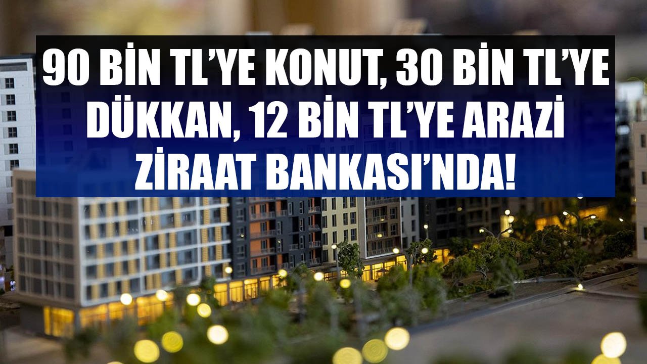 Yatırım Yapacaklara 90 Bin TL'ye Konut, 30 Bin TL'ye Dükkan, 12 Bin TL'ye Arazi Ziraat Bankası'nda