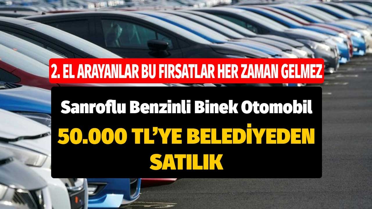 Sanroflu Benzinli Binek Otomobil 50.000 TL'ye Satılık! Bu Fırsatlar Her Zaman Gelmez
