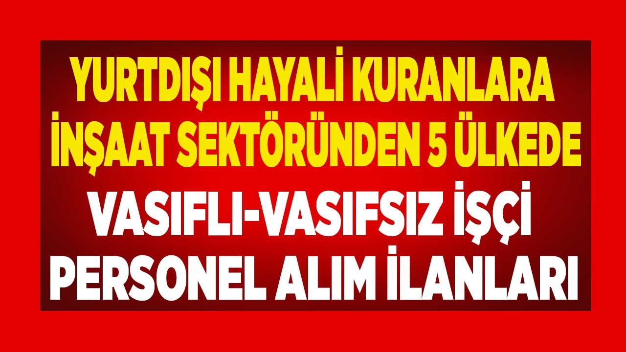 Vasıflı - Vasıfsız Yurtdışı İşçi Alım İlanları! Tanzanya, Rusya, Romanya, Kazakistan, Irak İnşaat İş Elaman Alımı