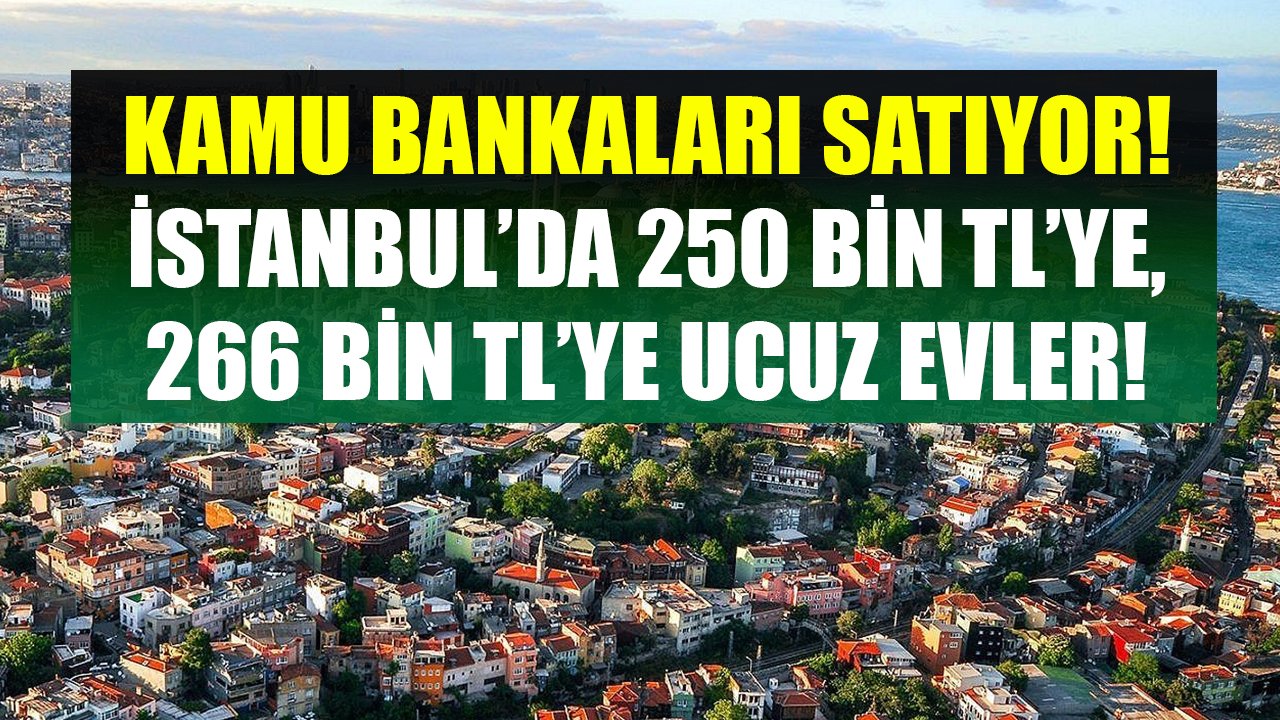 Ziraat Bankası, Vakıfbank, Halkbank İstanbul'da 250 Bin TL'ye, 266 Bin TL'ye, 270 Bin TL'ye Ucuz Konut Satıyor