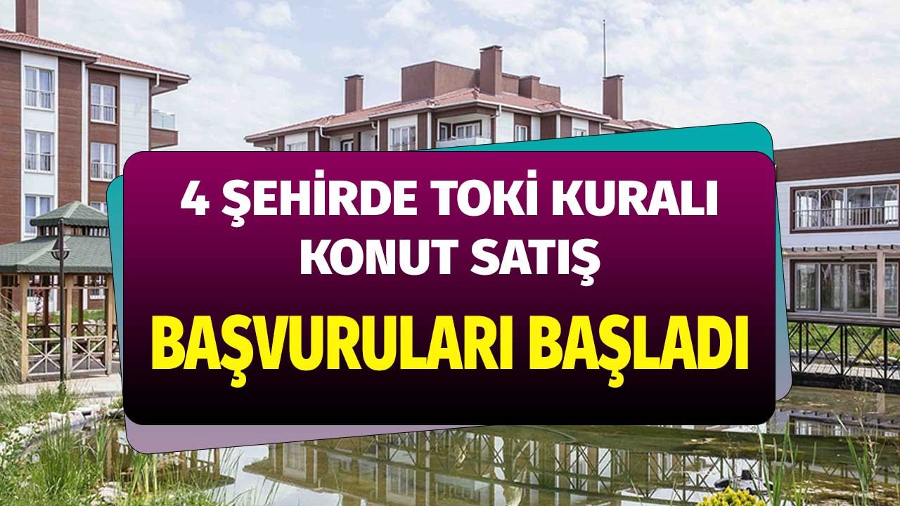 TOKİ 4 Şehirde Kuralı Konut Satış Başvuru Ekranını Açtı