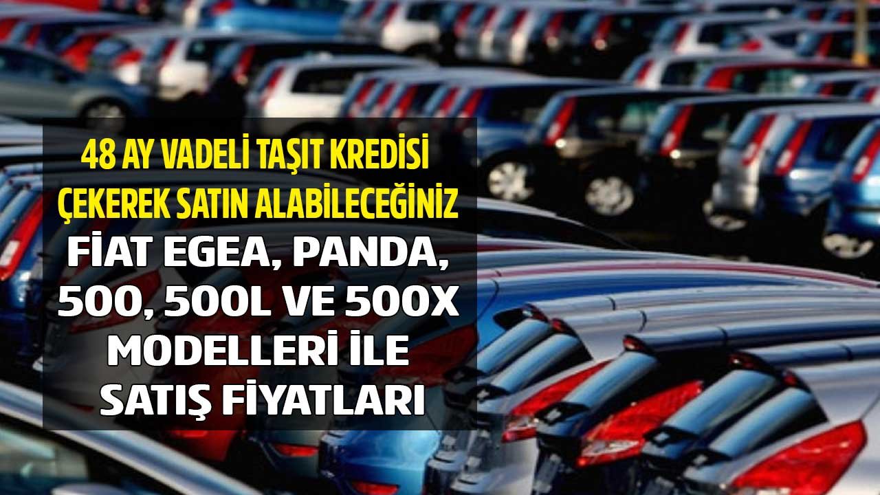 48 Ay Vadeli Taşıt Kredisi Çekerek Satın Alabileceğiniz Fiat Egea, Panda, 500, 500X ve 500L Modelleri Satış Fiyatları