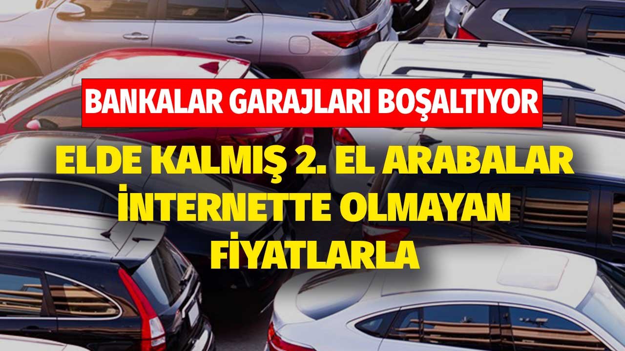 Bankalar Garajları Boşaltıyor! Elde Kalmış Arabalar İnternette Olmayan Fiyatlara Satılacak