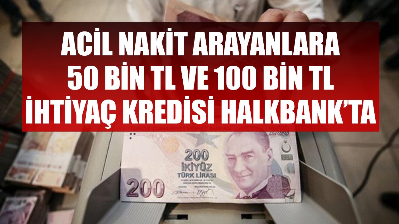 Acil Nakit Arayanlara Kamu Bankası Güvencesi İle 50 Bin TL ve 100 Bin TL İhtiyaç Kredisi Halkbank'ta