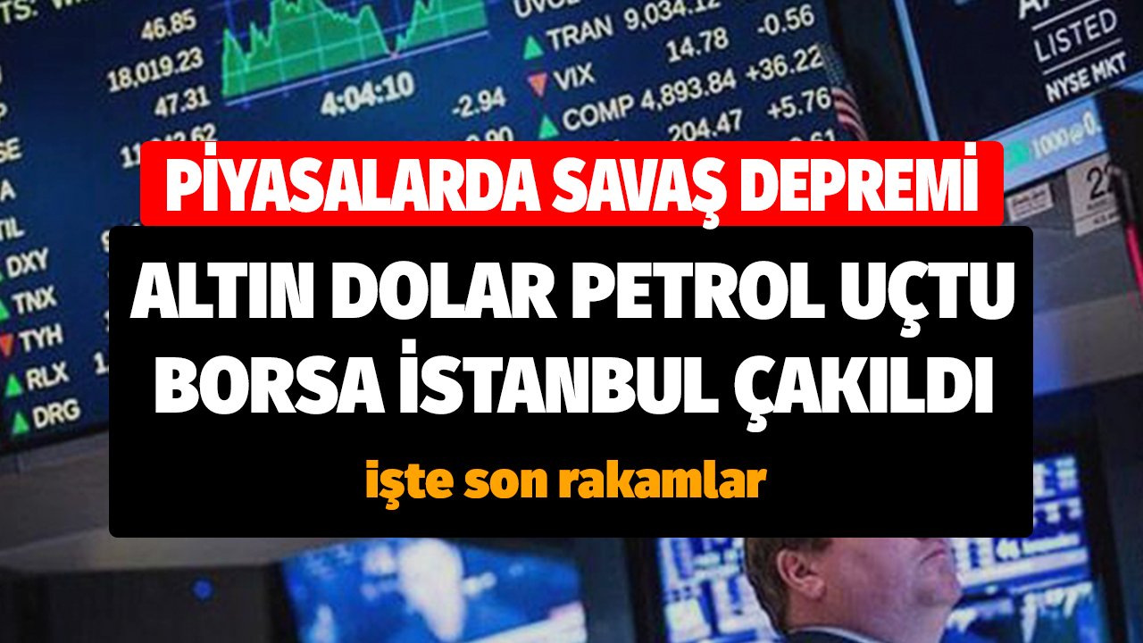 Piyasalarda Savaş Depremi! Dolar, Altın, Petrol Uçtu, Borsa Endeksler Çakıldı Son Rakamlar