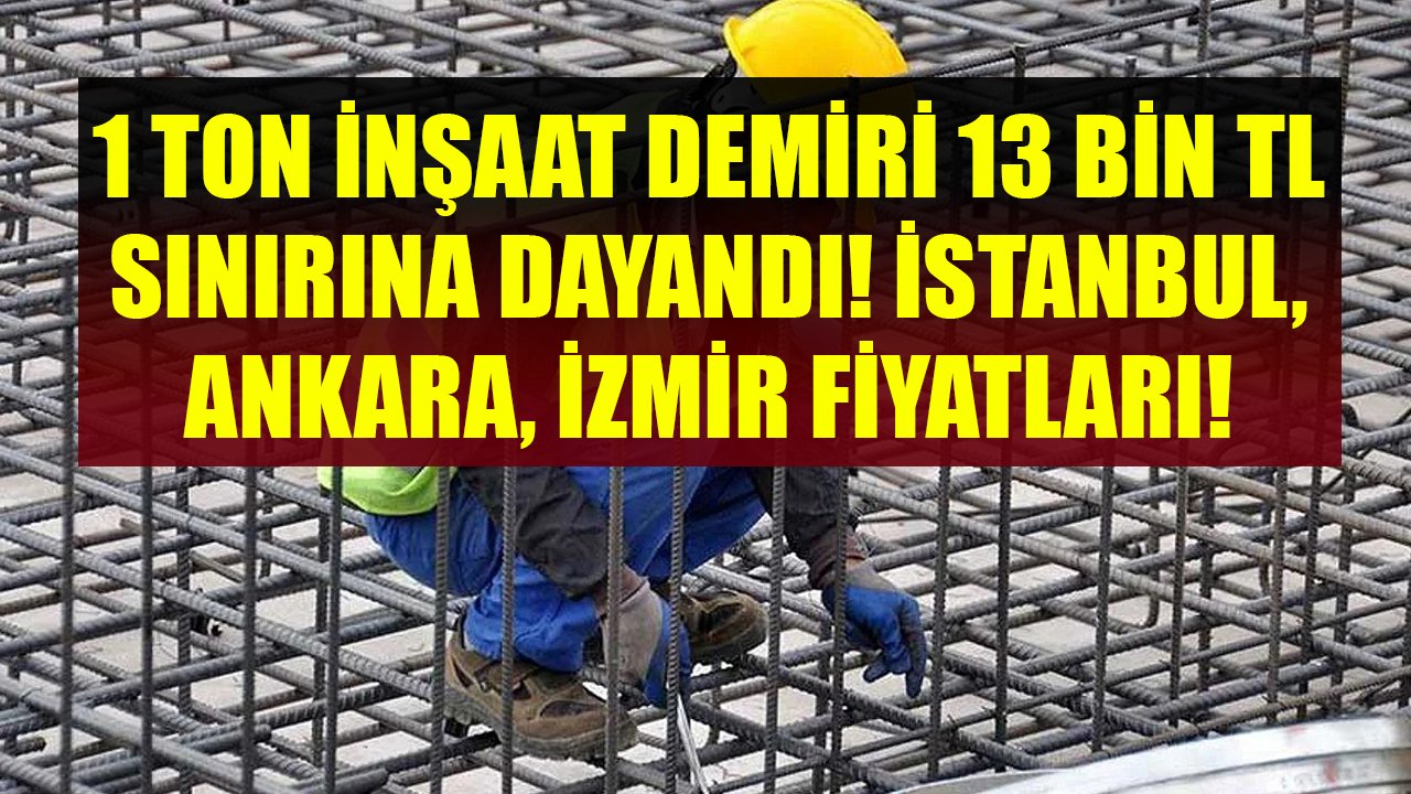 Savaşın Gölgesinde 1 Ton İnşaat Demiri 13 Bin TL Sınırına Dayandı! İstanbul, Ankara, İzmir İnşaat Demiri Fiyatları!