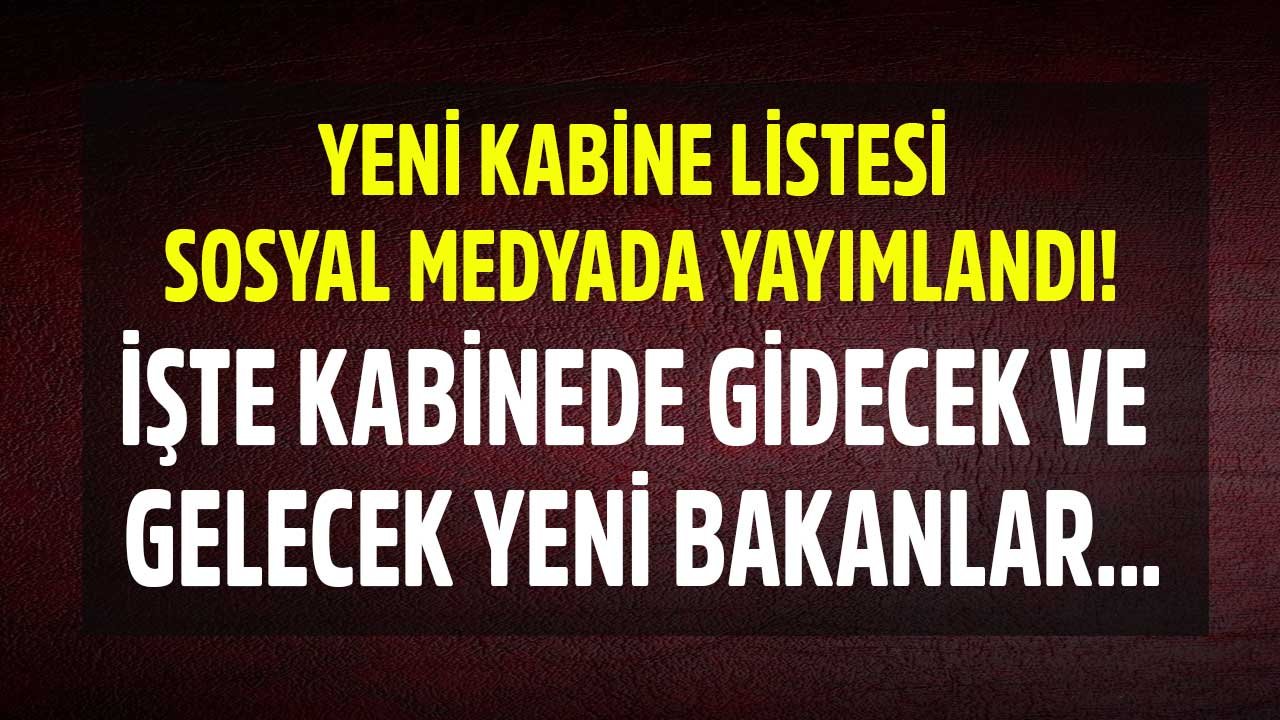 Yeni Kabine Listesi Sosyal Medyada Yayımlandı! Kabine Değişikliği Kulis Haberi İle Gidecek Bakanlar ve Gelecek İsimler