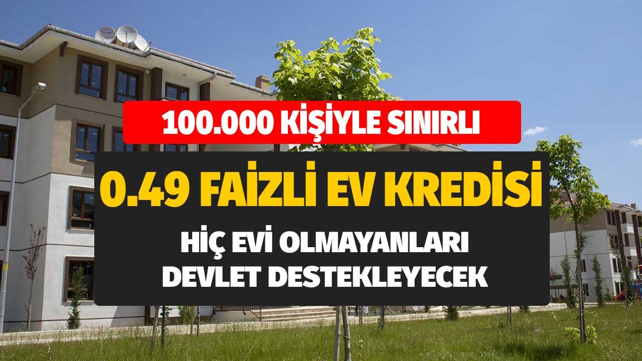 100 Bin Kişiyle Sınırlı 0.49 Faizli Ev Kredisi! Hiç Evi Olmayanları Devlet Destekleyecek