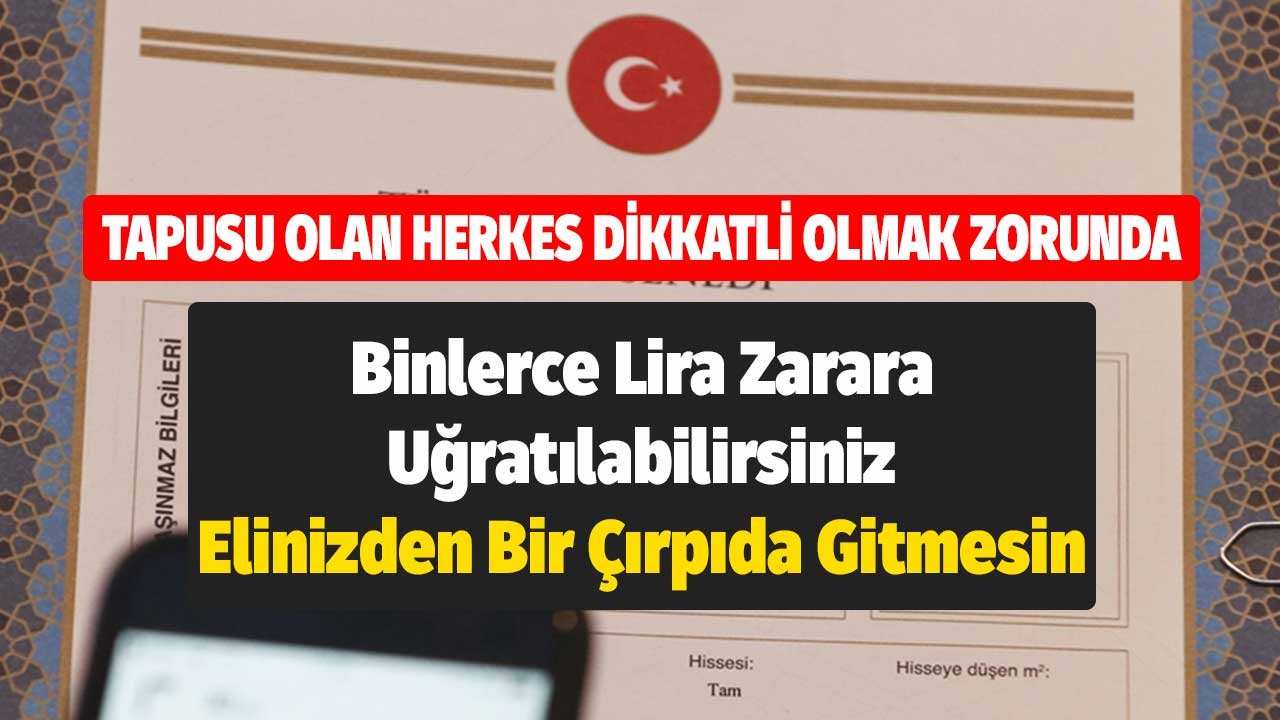 Tapusu Olan Herkes Dikkatli Olmak Zorunda! Binlerce TL Zarara Uğratılabilirsiniz Elinizden Bir Çırpıda Gitmesin