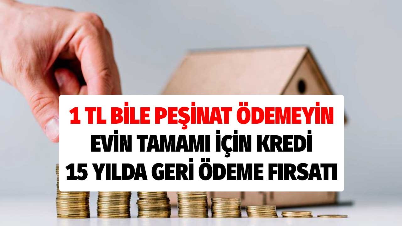 1 TL Peşinat Ödemek Yok! Ev Kaç Liraysa Tamamına 15 Yıllık Konut Kredisi