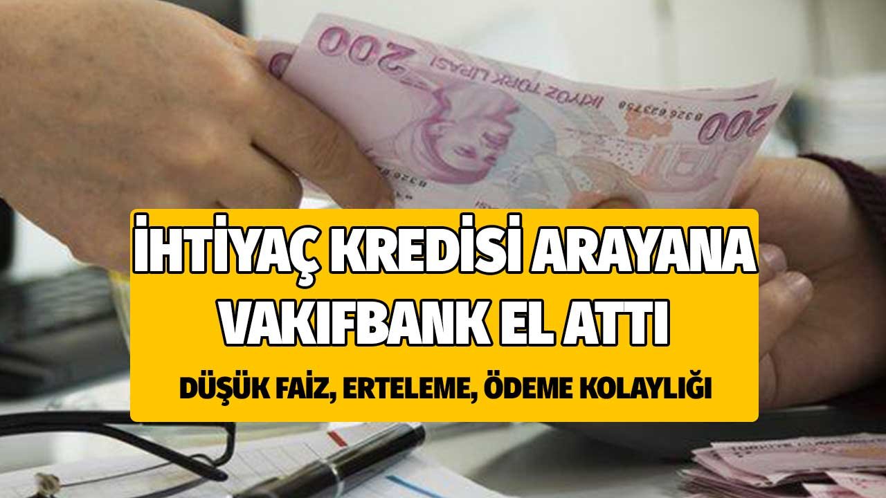 İhtiyaç Kredisi Arayana Vakıfbank El Açtı! Düşük Faizli Kolay Ödemeli, Ertelemeli