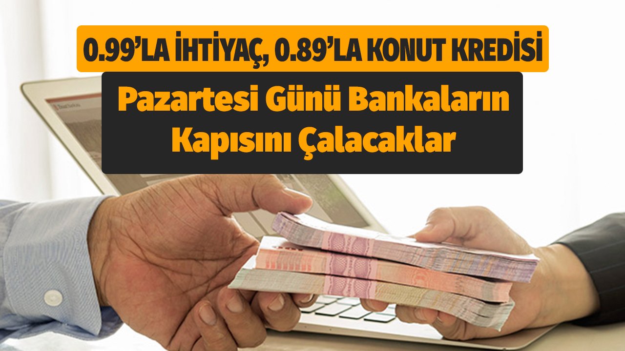 Pazartesi Günü Bankaların Kapısını Çalacaklara 0.99'la İhtiyaç, 0.89'la Konut Kredisi