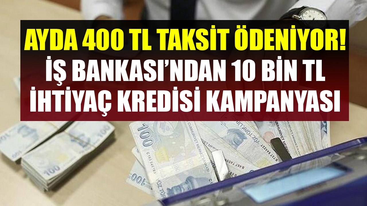 Ayda 400 TL Taksit Ödeniyor! İş Bankası'ndan 10 Bin TL İhtiyaç Kredisini Hemen Alabilirsiniz!
