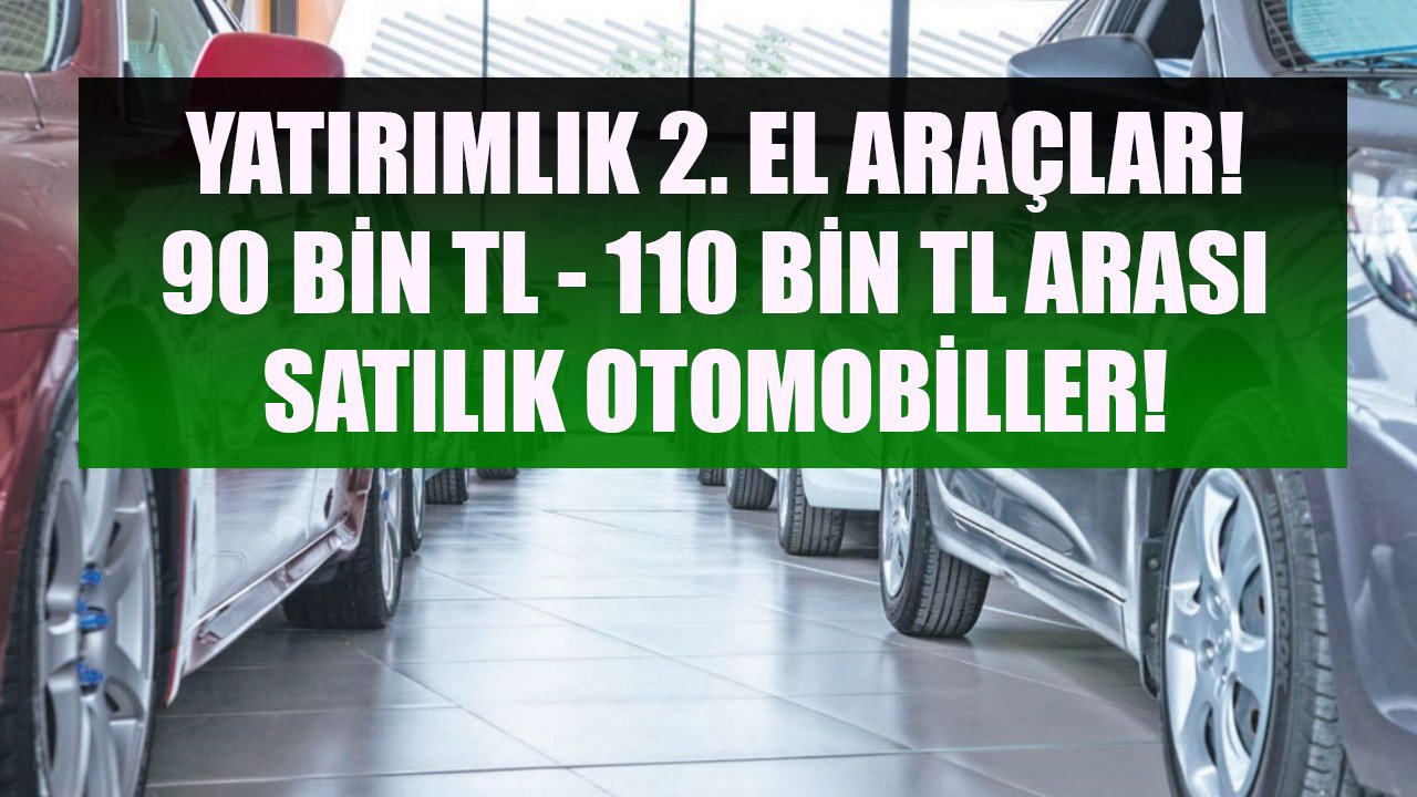 Bu Otomobiller 90 Bin TL İle 110 Bin TL Arasında Satılıyor! İkinci El Otomobil Piyasasının Yatırımlık Araçları!
