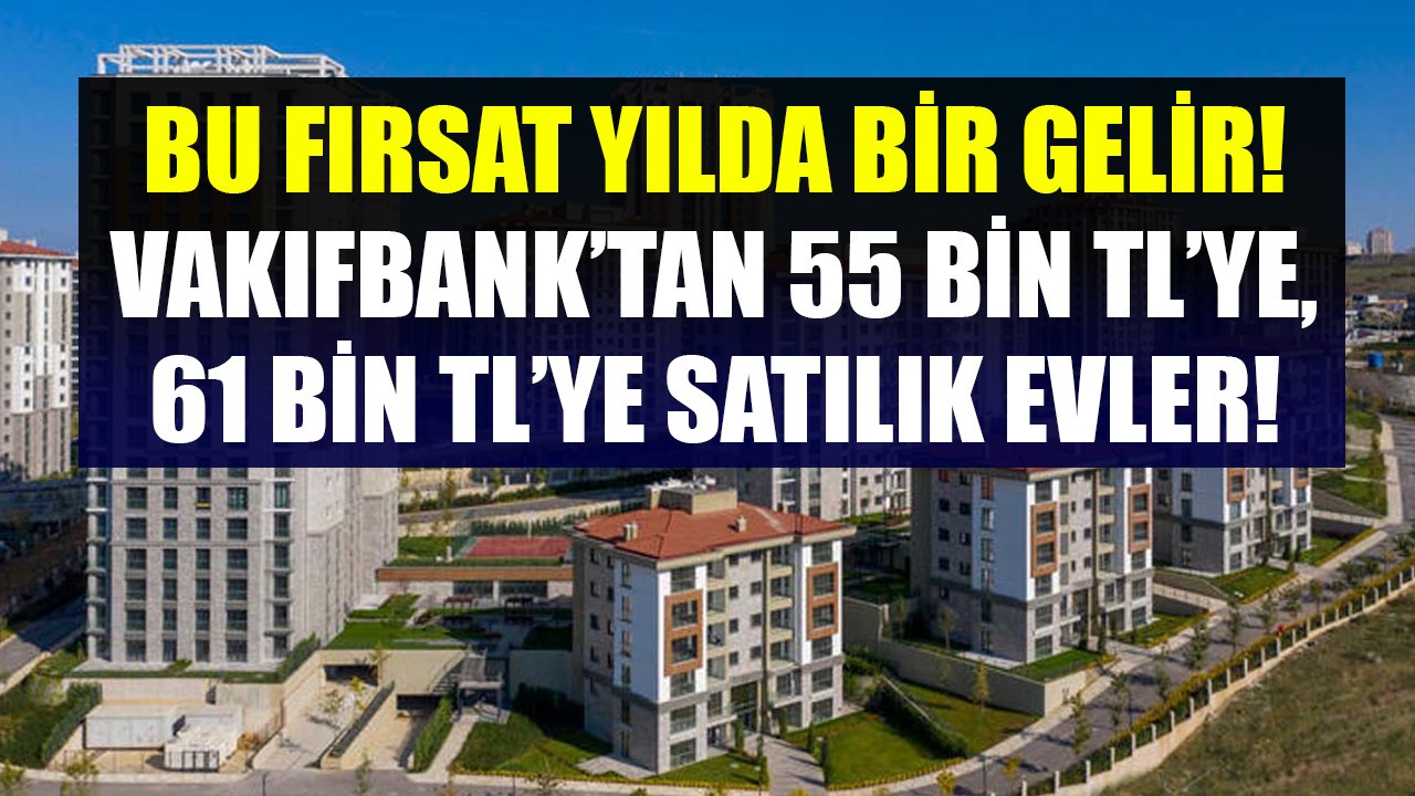 Bu Fırsat Yılda Bir Defa Gelir! Vakıfbank 55 Bin TL'ye, 61 Bin TL'ye, 91 Bin TL'ye Konut Satıyor!