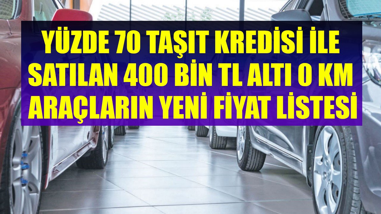 Yüzde 70 Taşıt Kredisi İle Satın Alınabilen 400 Bin TL Altı  Sıfır Kilometre Otomobillerin Fiyat Listesi Yenilendi!