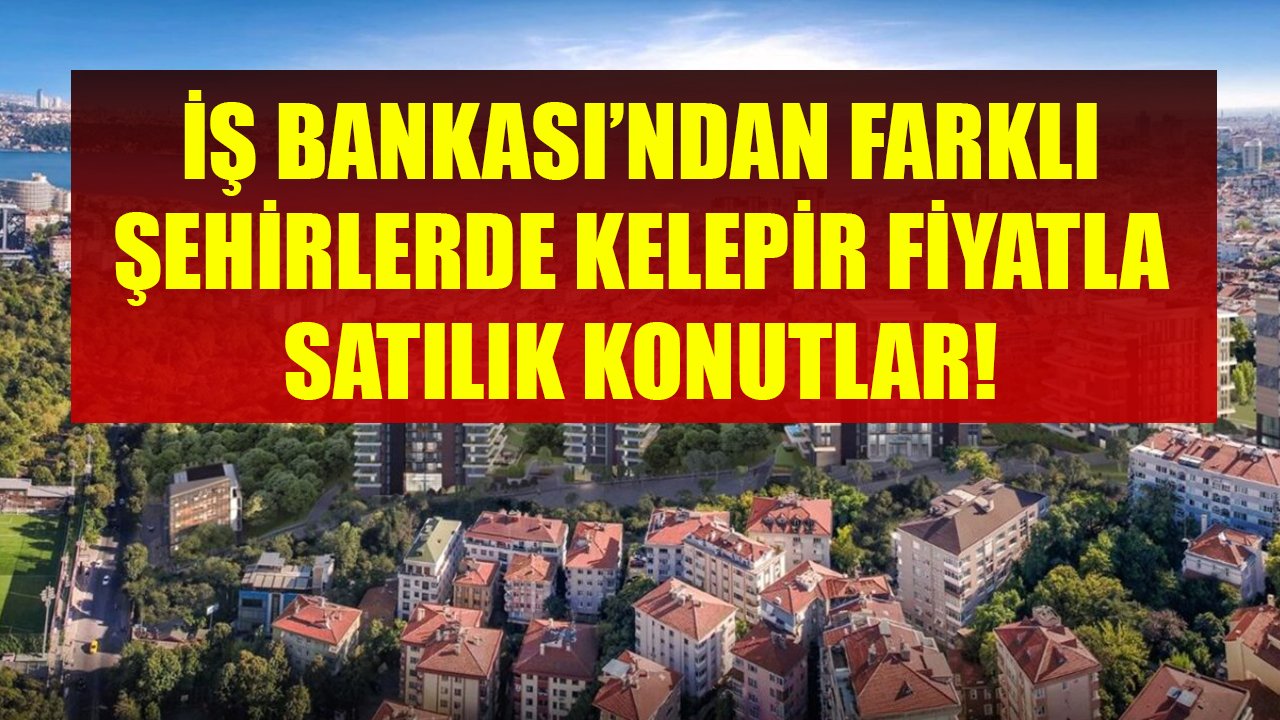 35 Bin TL, 48 Bin TL, 60 Bin TL! İş Bankası'ndan Farklı Şehirlerde Satılık Yatırım Fırsatı Konutlar!