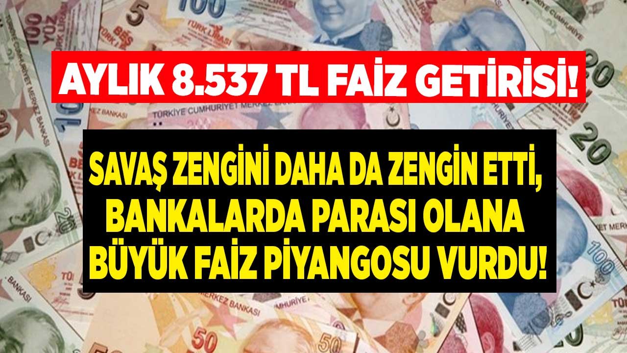Bankalardan Büyük Ters Köşe: Savaş Zengini Daha Zengin Etti! 32 Günlük Vadeli Mevduat Faizi Aylık 8.537 TL Faiz Getirisi