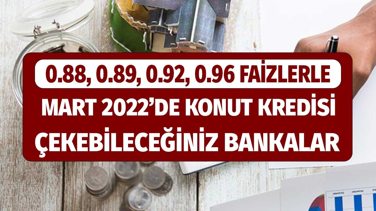 Konut Kredisi Mart 2022 Faizleri! Kampanyalı Kampanyasız En Düşük Oranlar