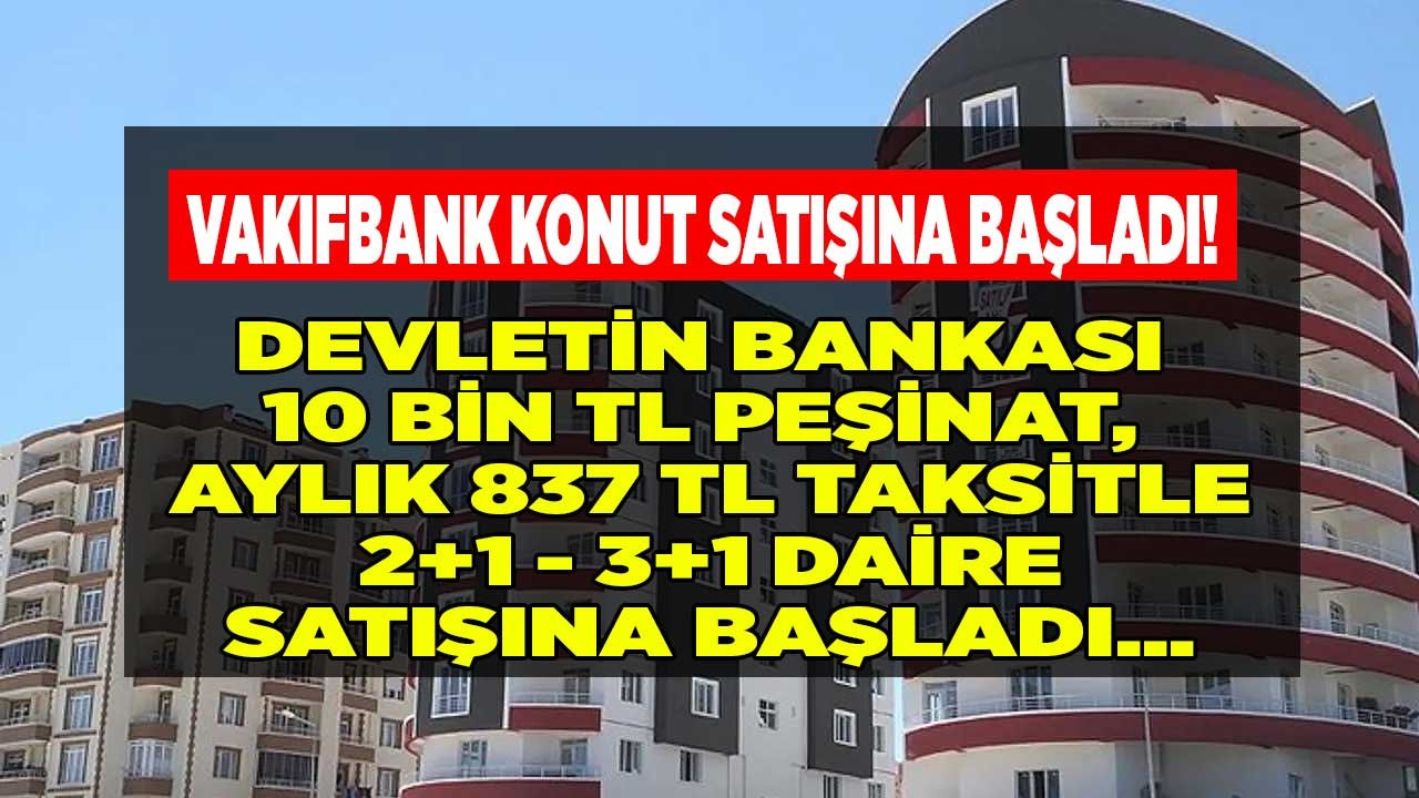 Bu Fiyata Size Ne Babanız Ne Kardeşiniz Satar! 10 Bin TL Peşin, Aylık 837 TL Taksitle Vakıfbank'tan Satılık Daireler