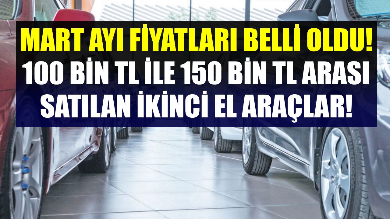İkinci El Otomobillerde Mart Ayı Fiyatları Belli Oldu! 100 Bin TL İle 150 Bin TL Arasında Satılan İkinci El Araçlar