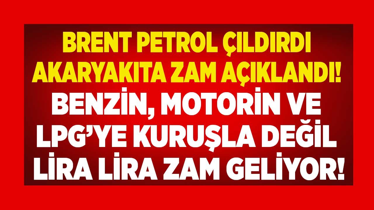 Brent Petrol Fiyatı Çıldırdı, Akaryakıta Yeni Zam Açıklandı! Benzin, LGP, Motorine Kuruşla Değil Lira Lira Zam Geliyor