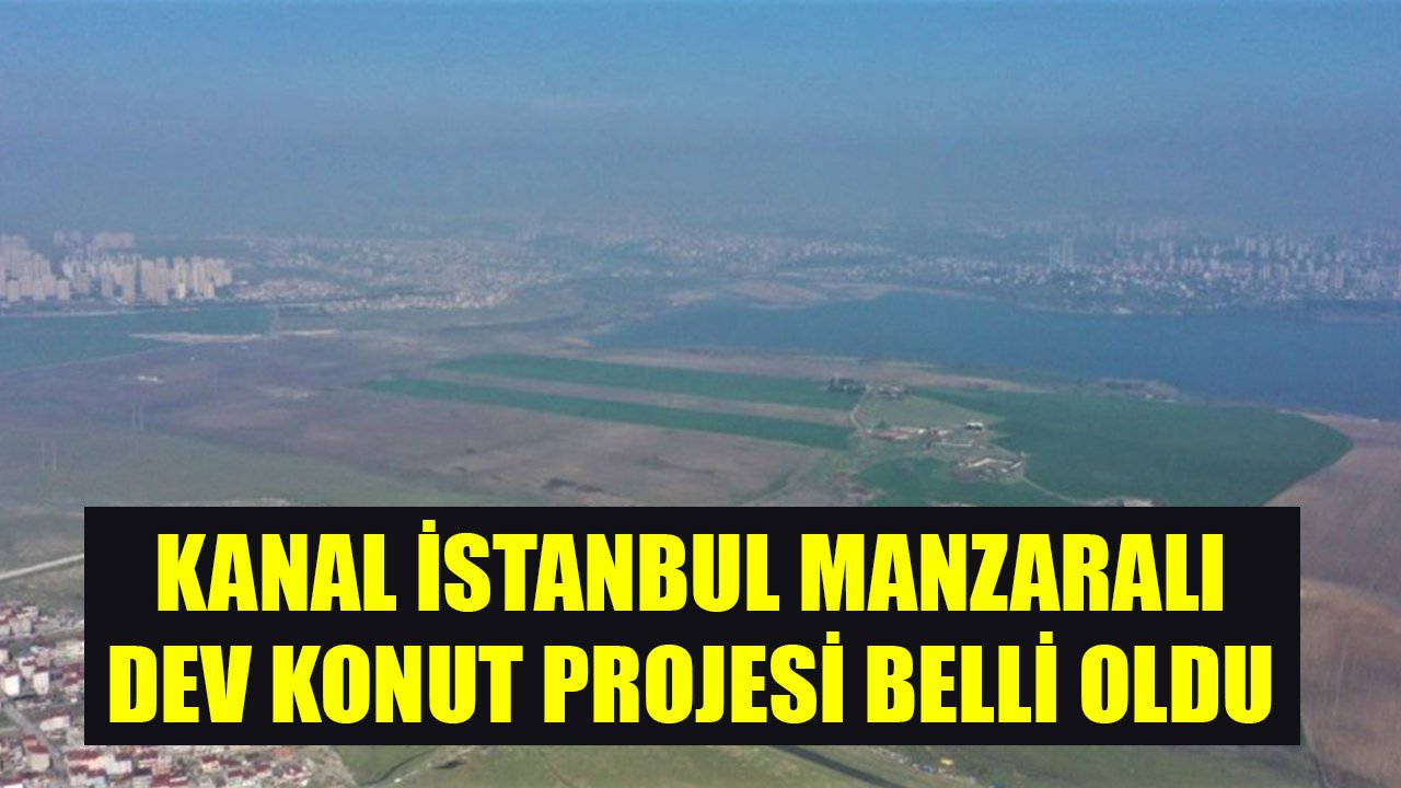 Kanal İstanbul Manzaralı 5.785 Konutluk Dev Konut Projesi Hakkında İlk Bilgiler Belli Oldu