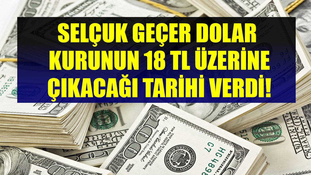 Baskılayarak Dizginleyemezsiniz Diyen Selçuk Geçer Dolar Kurunun 18 TL Üzerine Çıkacağı Tarihi Verdi!