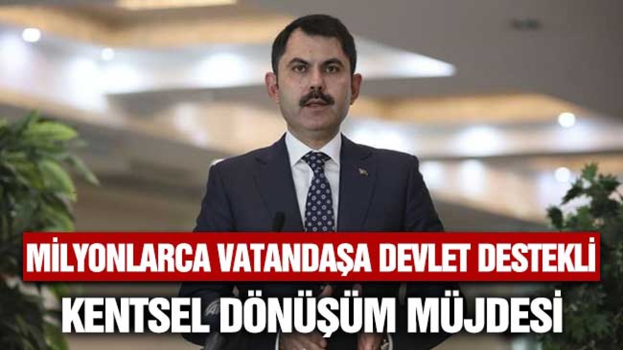 Milyonlarca Vatandaşa Devlet Destekli Kentsel Dönüşüm Müjdesi Çevre Bakanı Kurum'dan