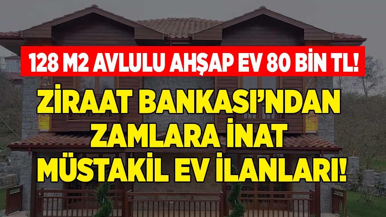 Ziraat Bankası Müstakil Ev İlanları Arayanlara Zamlara İnat Satıyor! 128 M2 Avlulu Ahşap Ev 80 Bin TL