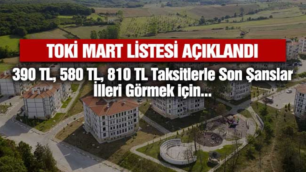 TOKİ Mart Listesi Açıklandı! 390 TL, 580 TL, 810 TL Taksitlerle Son Şanslar İlleri Görmek için...