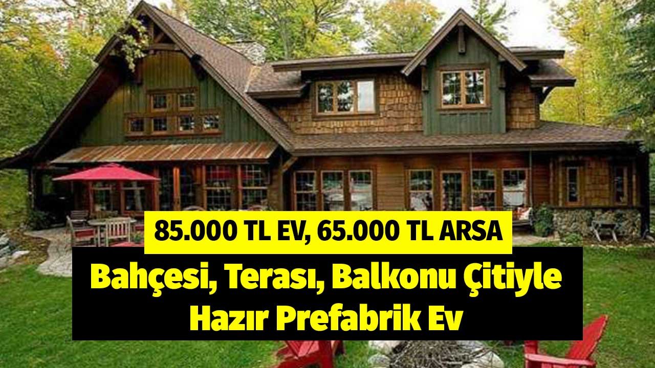 85.000 TL Ev, 65.000 TL Arsa! Bahçesi, Terası, Balkonu, Çitiyle Hazır Prefabrik Ev