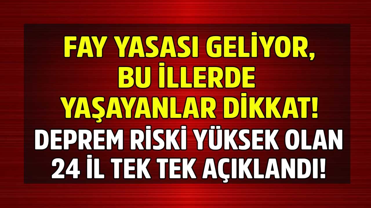 Fay Yasası Geliyor! Yakın Zamanda Deprem Riski Yüksek Olan İller Açıklandı, 24 İlde En Az 7 Şiddetinde Deprem Bekleniyor