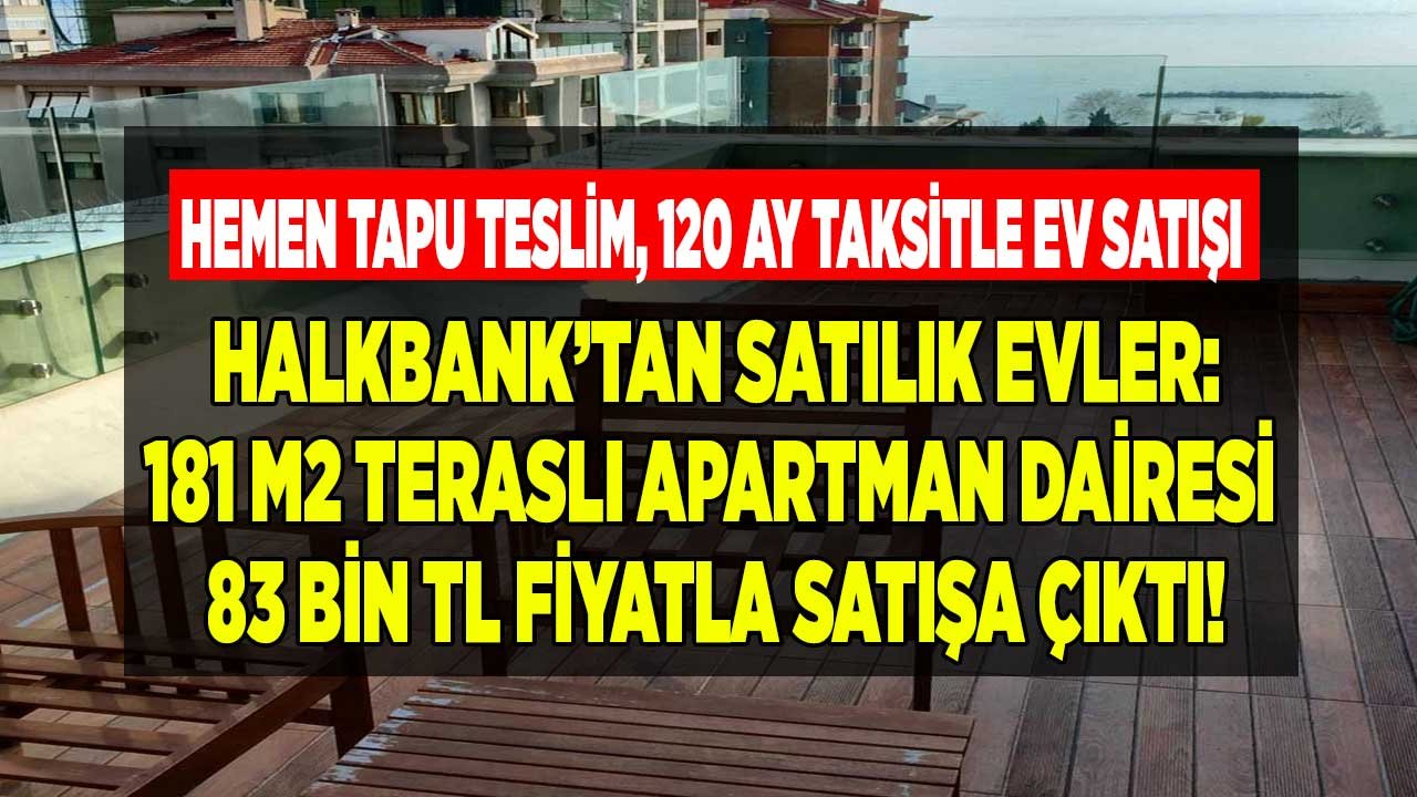 Hemen Tapu Teslim, 120 Ay Taksitle Ev Satışı!  181 M2 Teraslı Apartman Dairesi 83 Bin TL Fiyatla Halkbank'tan Satılık