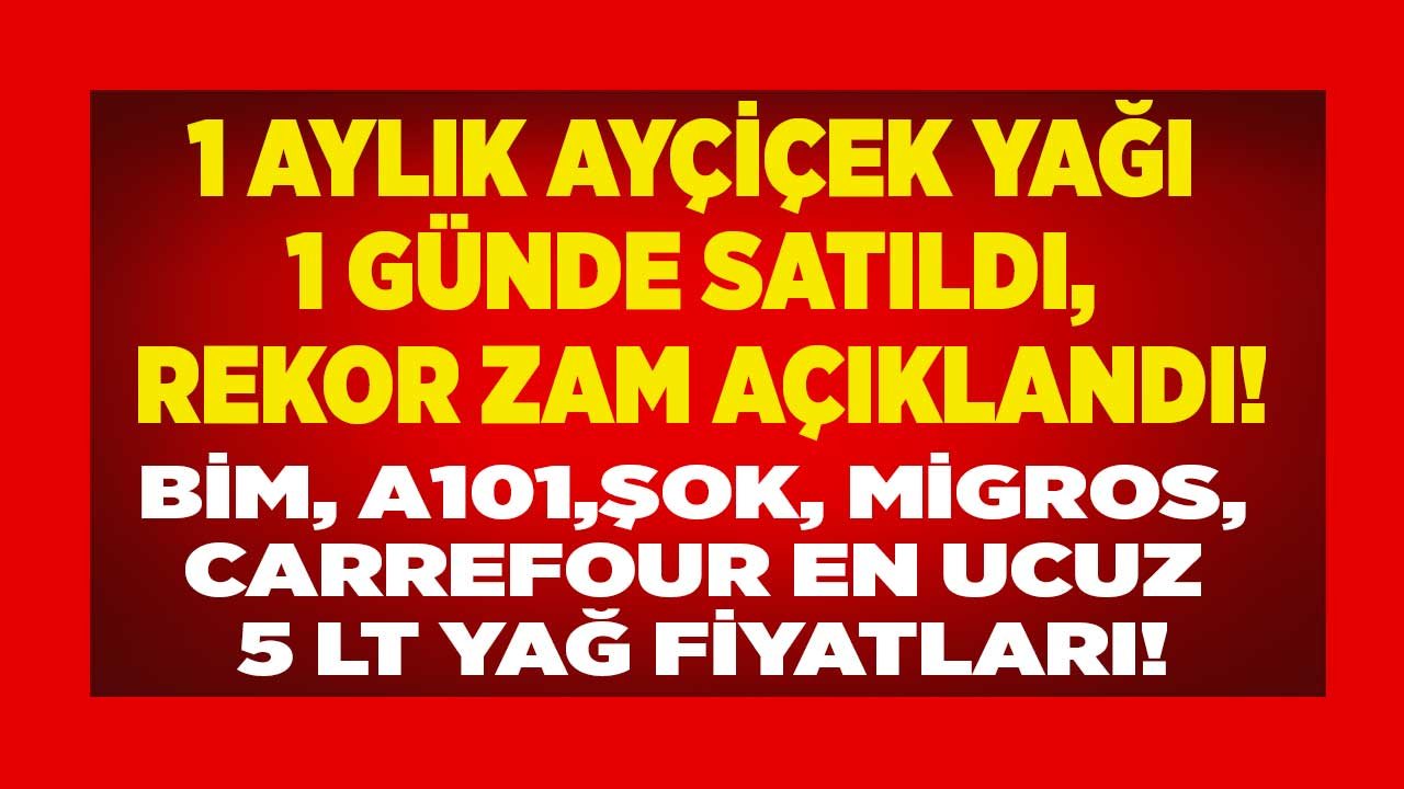 1 Aylık Yağ 1 Günde Satıldı, 5 LT Ayçiçek Yağı Fiyatı Rekor Zamlandı! Migros, ŞOK, Carrefour, A101, BİM Yağ Fiyatları