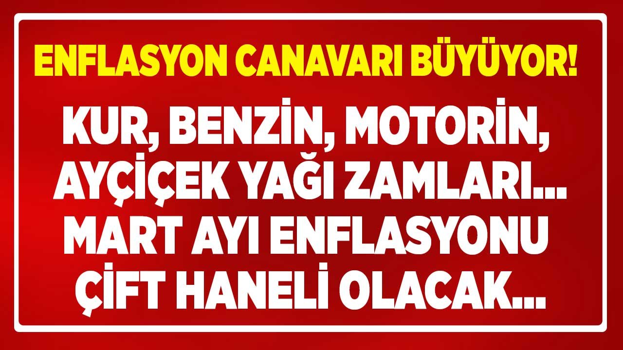 Kur Artışı, Benzin, Motorin, Ayçiçek Yağı Zammı! Enflasyon Canavarı Büyüyor, Mart Ayı Enflasyon Beklentisi Çift Haneli