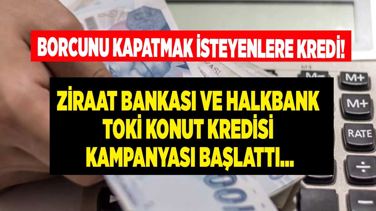 Borcunu Kapatmak İsteyenlere Ziraat Bankası ve Halkbank TOKİ Konut Kredisi Kampanyası Başladı!