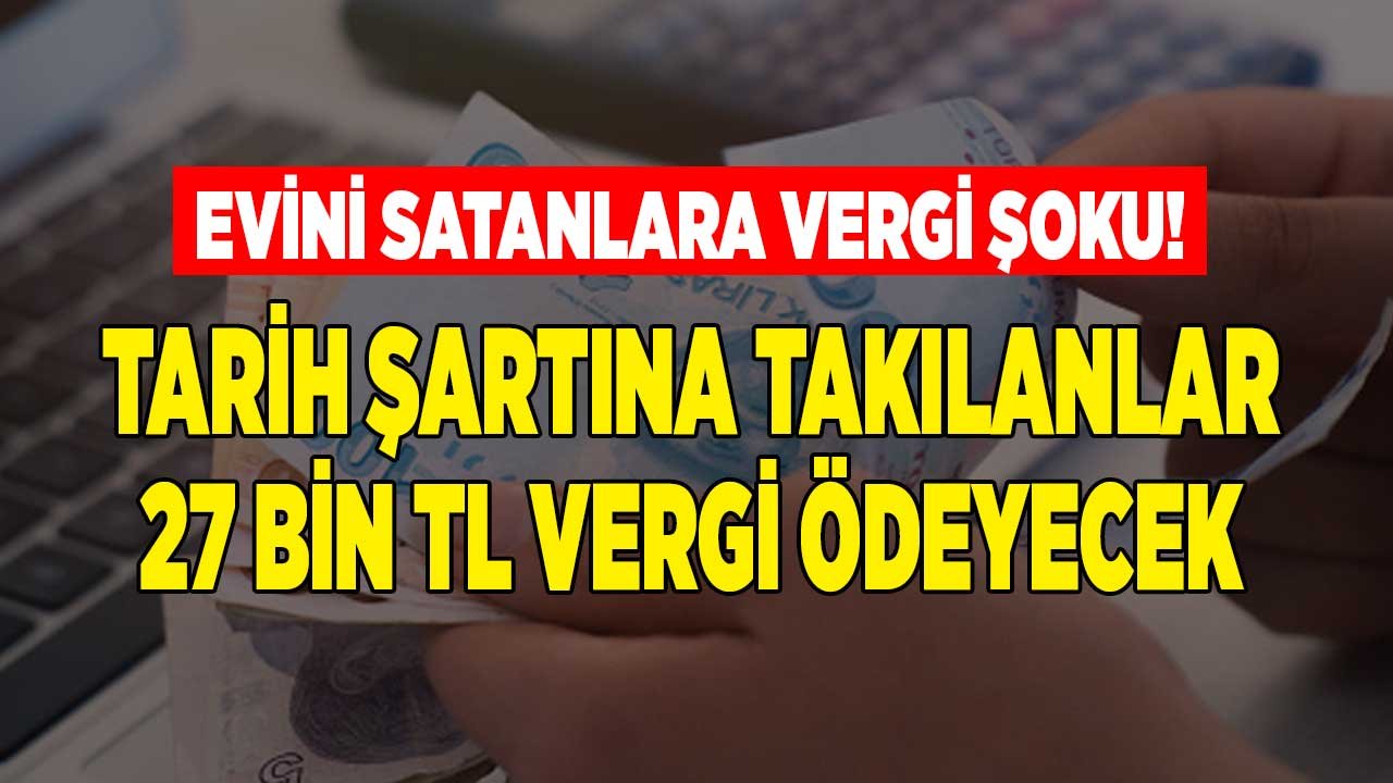 Evini Satanlara Vergi Şoku! Tarih Şartına Takılanlar 27 Bin TL Değer Artış Kazancı Gelir Vergisi Ödeyecekler