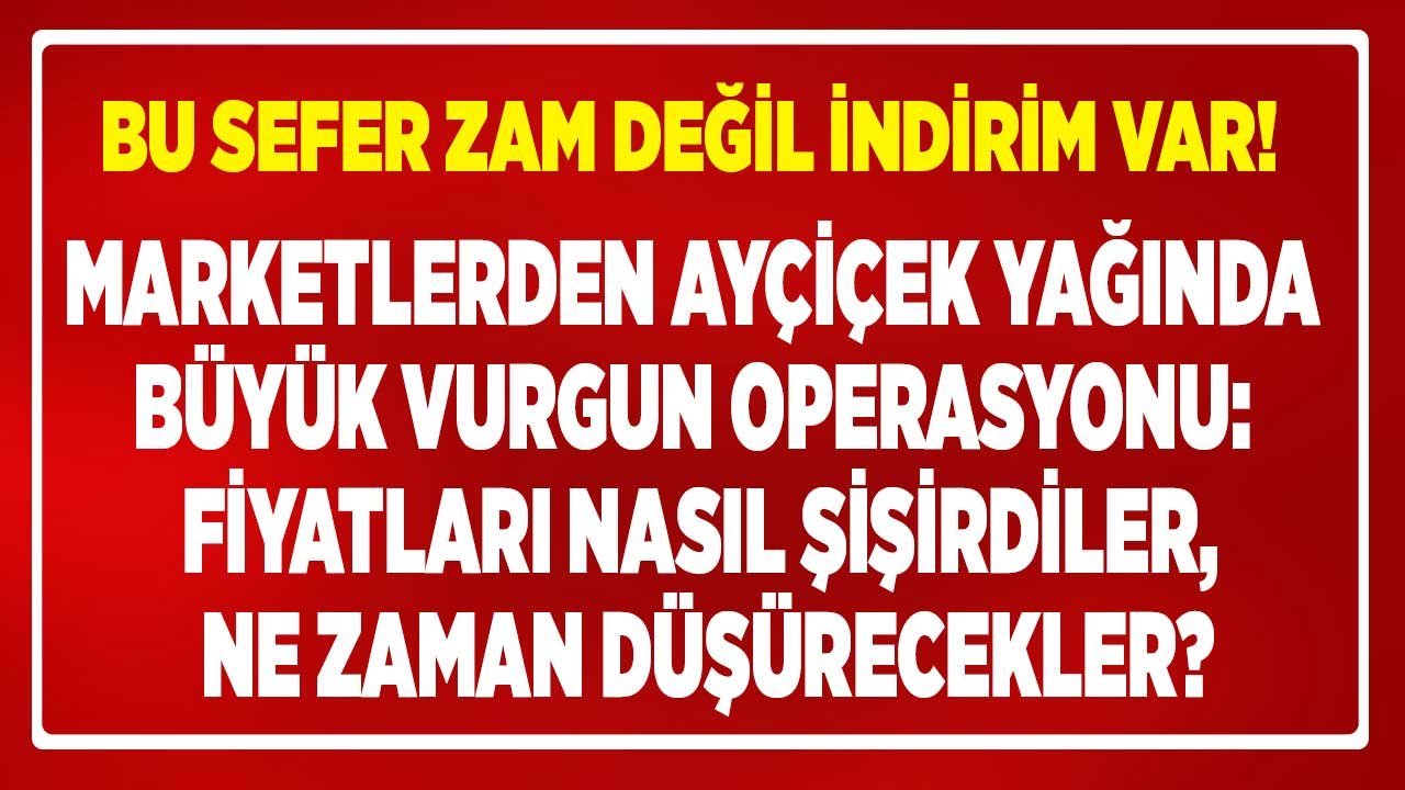 Bu Sefer Zam Değil İndirim Haberi Geldi!  Ayçiçek Yağı Fiyatları Ne Zaman Düşecek Açıkladılar