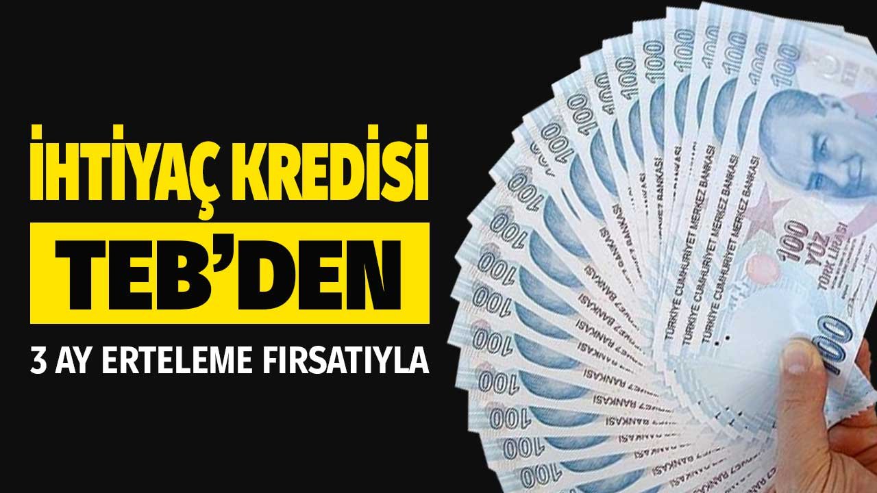 12, 24 ve 36 Ay Vadeli İhtiyaç Kredisi TEB'den! 91 Gün Ödeme Erteleme Fırsatıyla