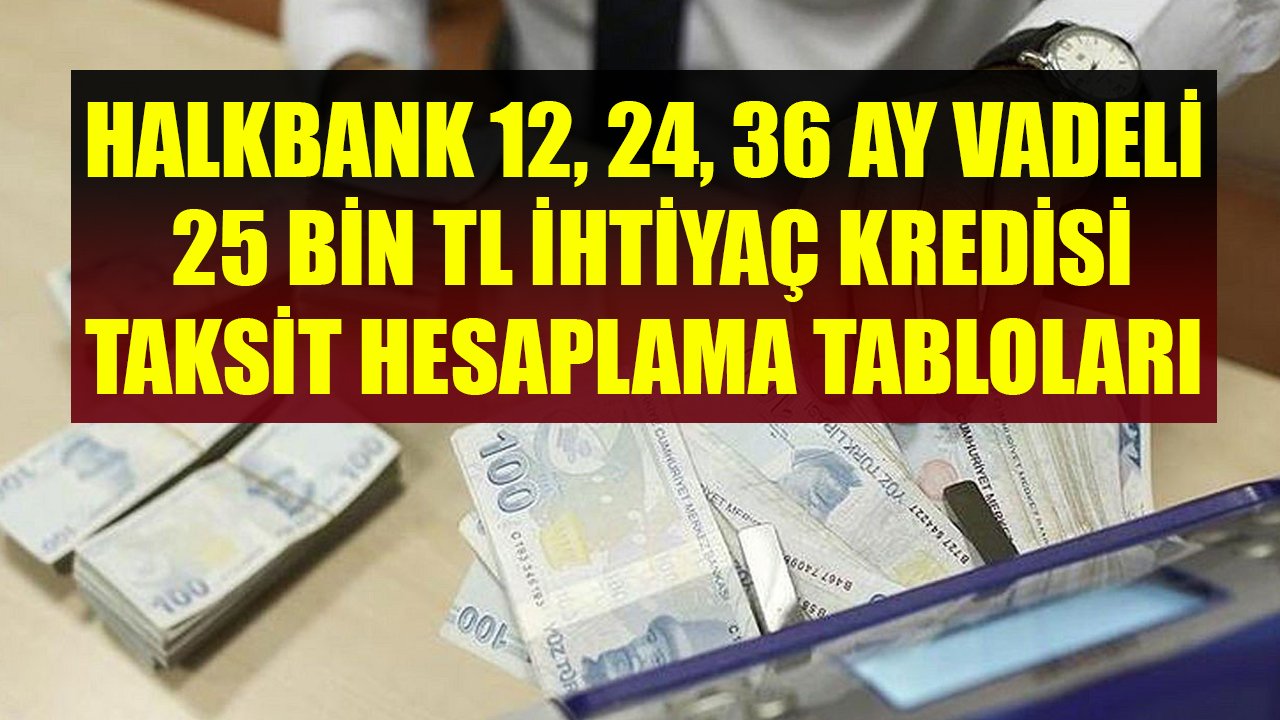 Halkbank 12, 24, 36 Ay Vadeli 25 Bin TL İhtiyaç Kredisi Taksit Hesaplama Tabloları