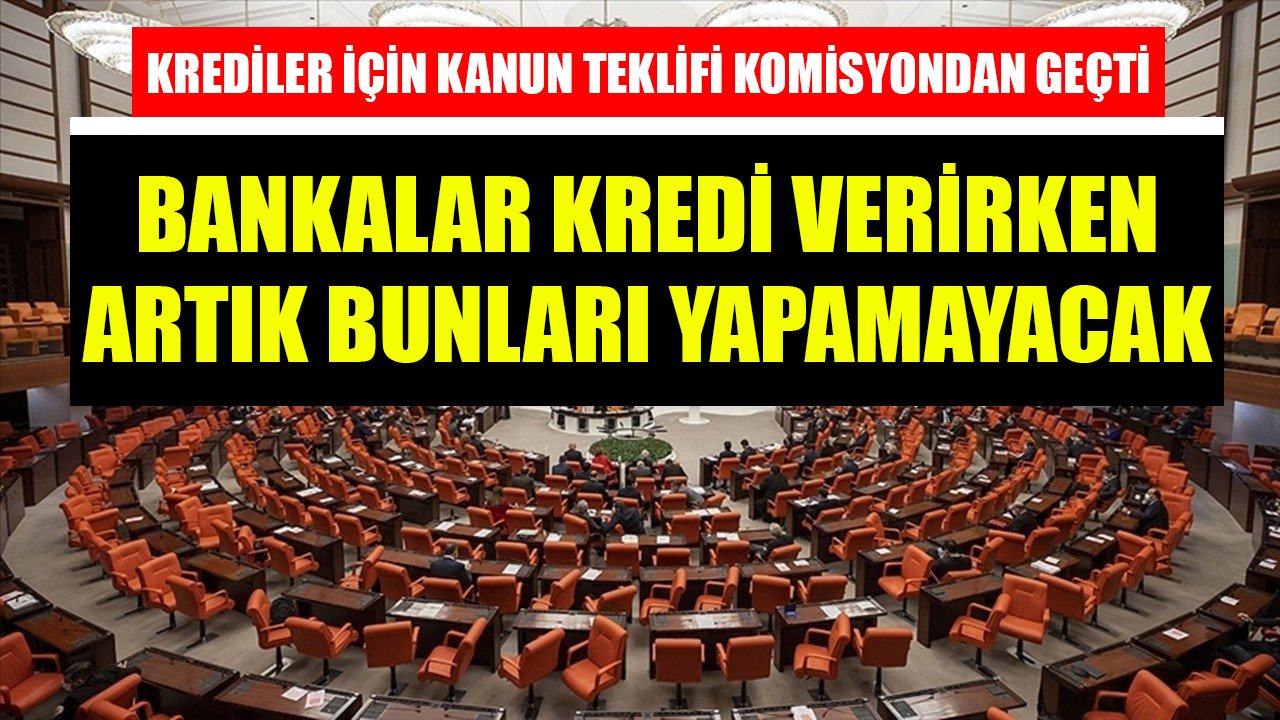 İhtiyaç, Konut, Taşıt Kredileri İçin Kanun Teklifi Kabul Edildi! Bankalar Artık Kredi Verirken Bunları Yapamayacaklar!
