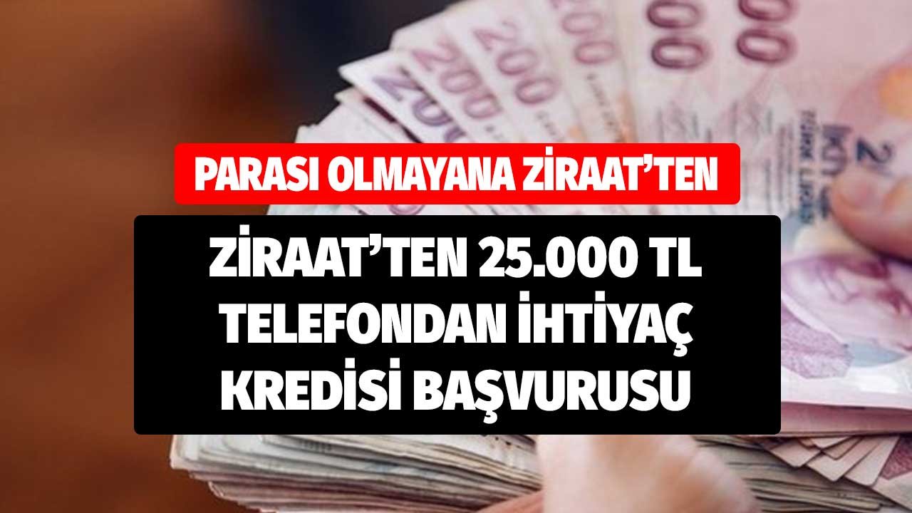 Parası Olmayana Ziraat Bankası'ndan 25.000 TL! Telefondan İhtiyaç Kredisi Başvurusu