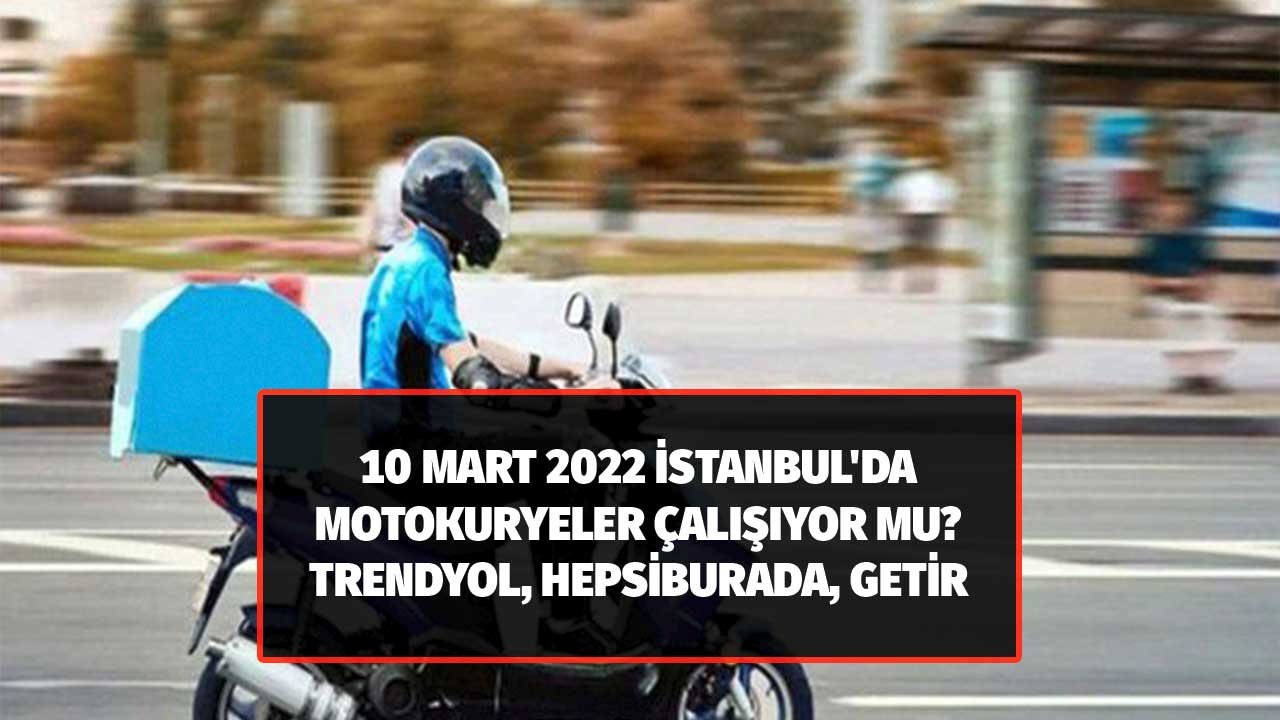 İstanbul'da Kuryeler Çalışıyor Mu 10 Mart 2022? Trendyol, Getir, Yemek Sepeti, Hepsiexpress Kargo Getirecek Mi?