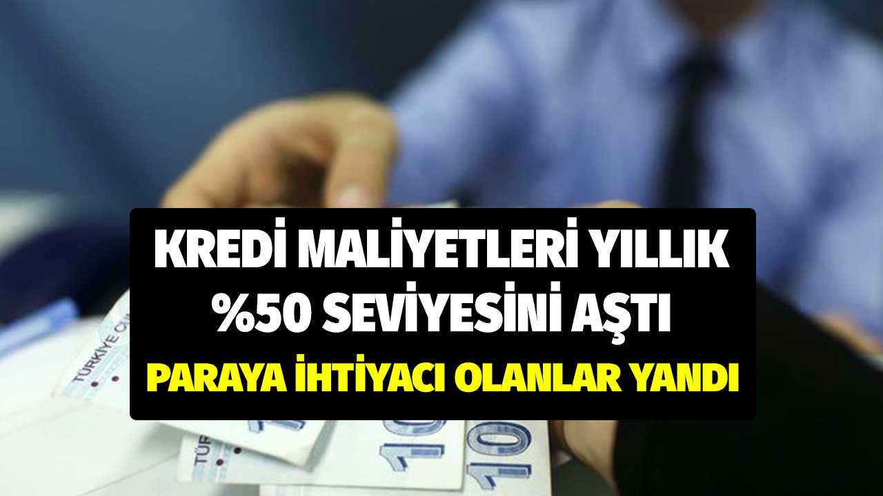 Kredi Maliyetleri Yıllık Yüzde 50 Seviyesinde! Paraya İhtiyacı Olanlar Yandı